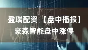 盈瑞配资 【盘中播报】豪森智能盘中涨停