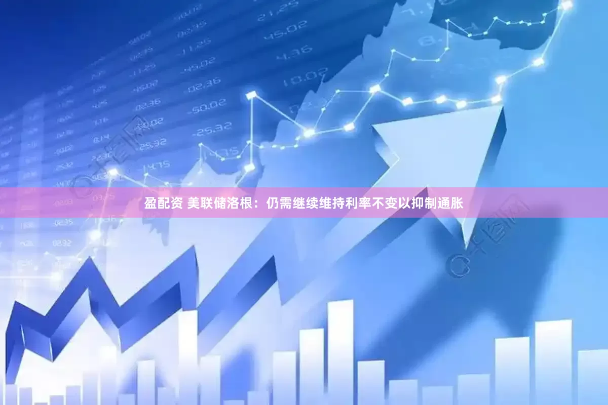 盈配资 美联储洛根：仍需继续维持利率不变以抑制通胀