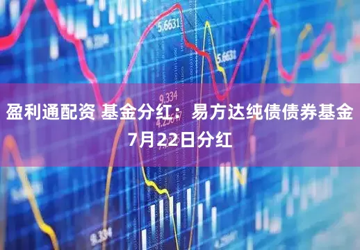 盈利通配资 基金分红：易方达纯债债券基金7月22日分红