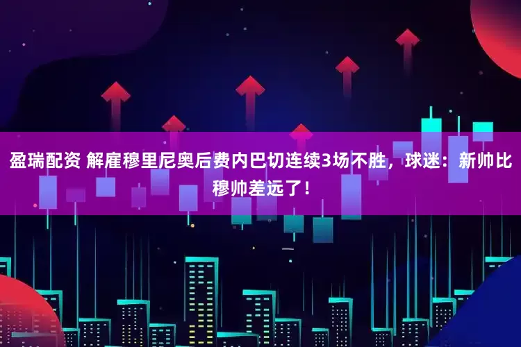 盈瑞配资 解雇穆里尼奥后费内巴切连续3场不胜，球迷：新帅比穆帅差远了！